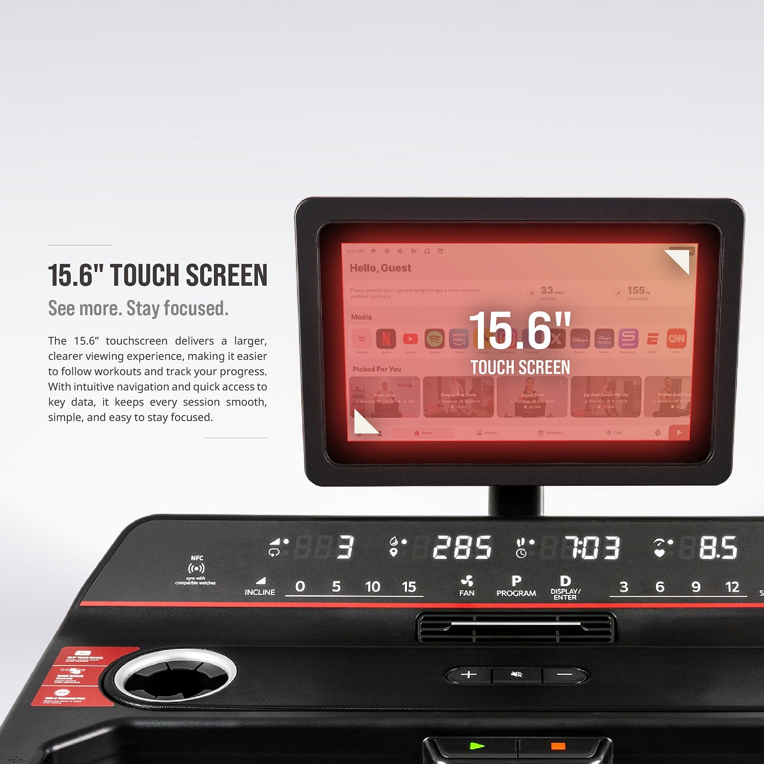 15.6-inch touchscreen — a larger, clearer viewing experience for easy-to-follow workouts and progress tracking.