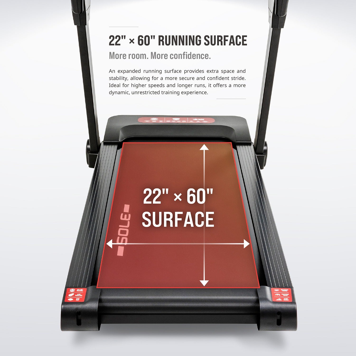 22-inch by 60-inch running surface — an expanded, spacious deck for a secure, confident stride at higher speeds and longer runs.