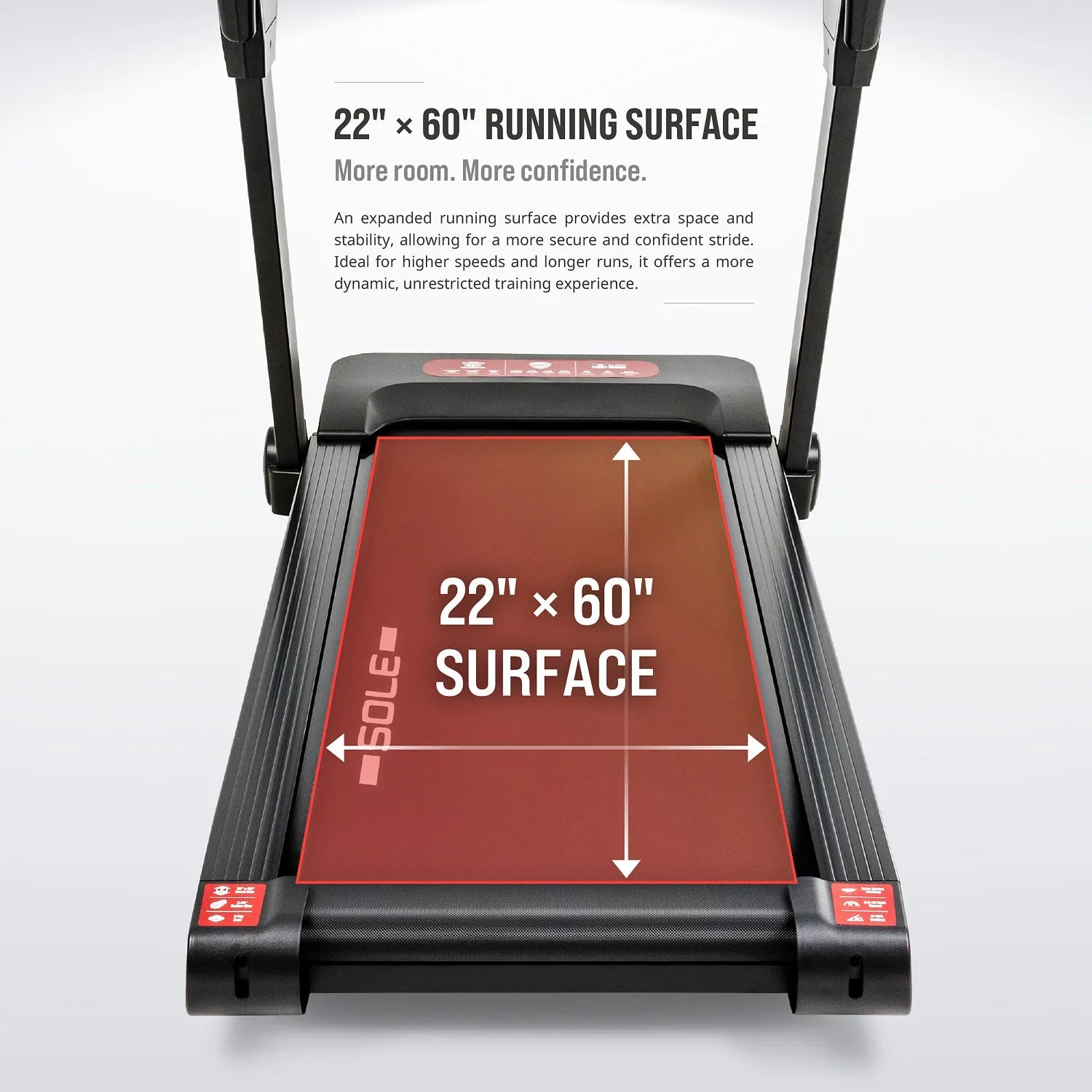 22-inch by 60-inch running surface — an expanded, spacious deck for a secure, confident stride at higher speeds and longer runs.
